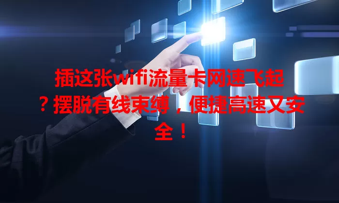 插这张wifi流量卡网速飞起？摆脱有线束缚，便捷高速又安全！