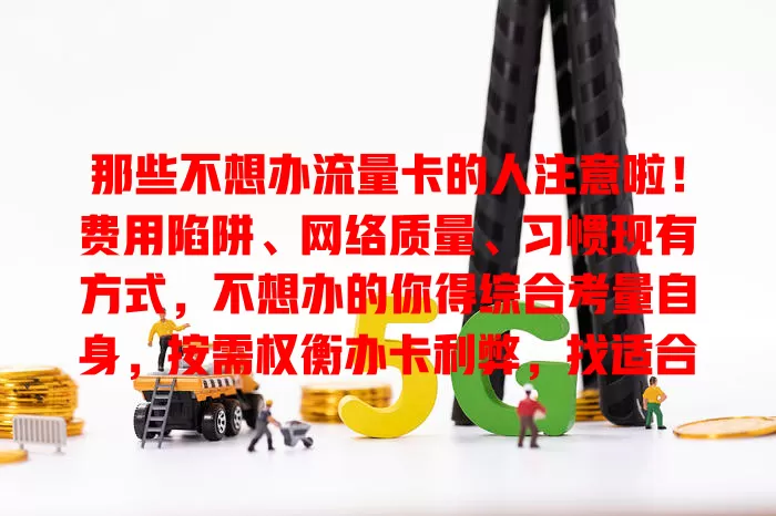 那些不想办流量卡的人注意啦！费用陷阱、网络质量、习惯现有方式，不想办的你得综合考量自身，按需权衡办卡利弊，找适合自己的上网方案