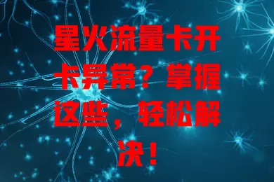 星火流量卡开卡异常？掌握这些，轻松解决！