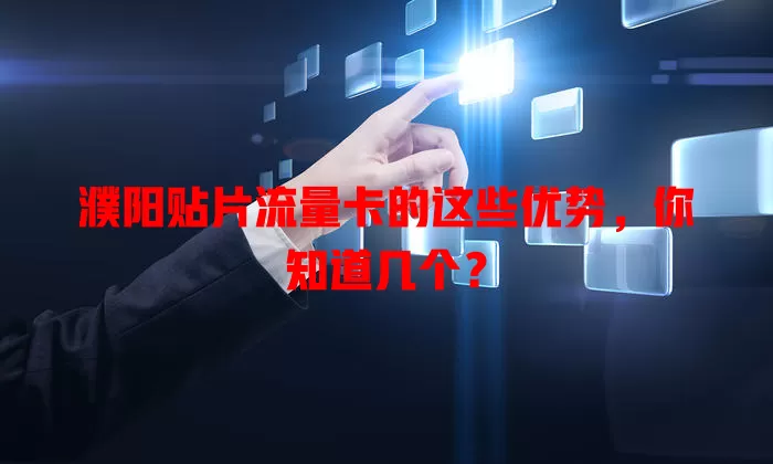 濮阳贴片流量卡的这些优势，你知道几个？