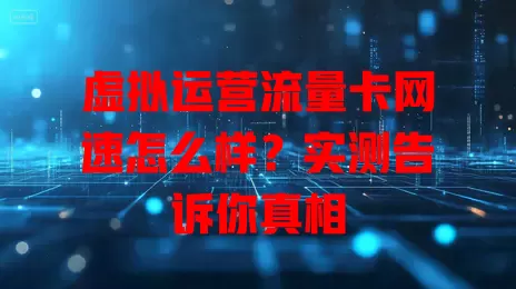 虚拟运营流量卡网速怎么样？实测告诉你真相