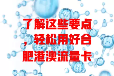 了解这些要点，轻松用好合肥港澳流量卡