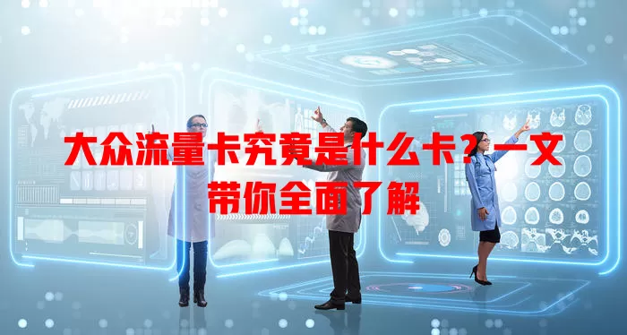 大众流量卡究竟是什么卡？一文带你全面了解