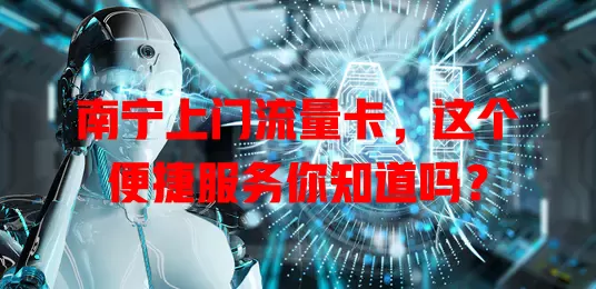 南宁上门流量卡，这个便捷服务你知道吗？