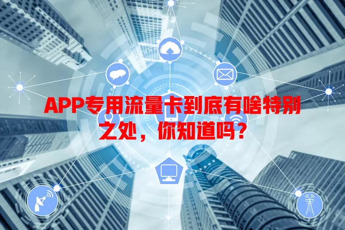 APP专用流量卡到底有啥特别之处，你知道吗？