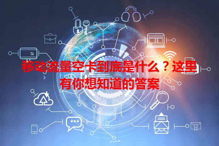 移动流量空卡到底是什么？这里有你想知道的答案
