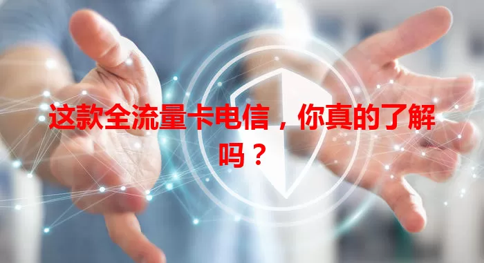 这款全流量卡电信，你真的了解吗？