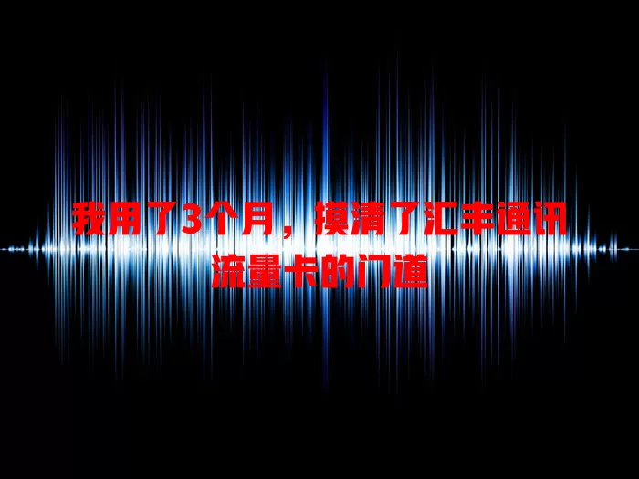 我用了3个月，摸清了汇丰通讯流量卡的门道