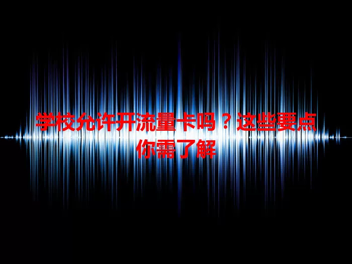 学校允许开流量卡吗？这些要点你需了解