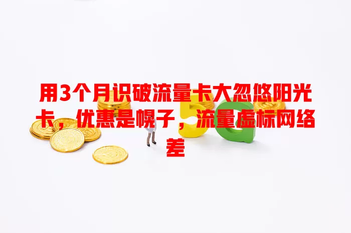 用3个月识破流量卡大忽悠阳光卡，优惠是幌子，流量虚标网络差