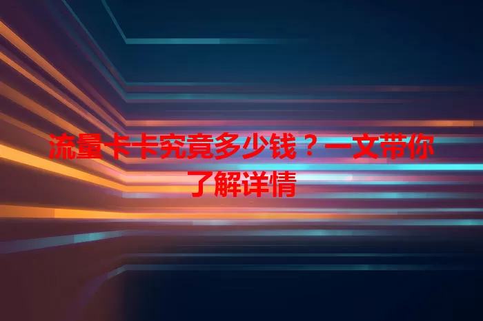 流量卡卡究竟多少钱？一文带你了解详情