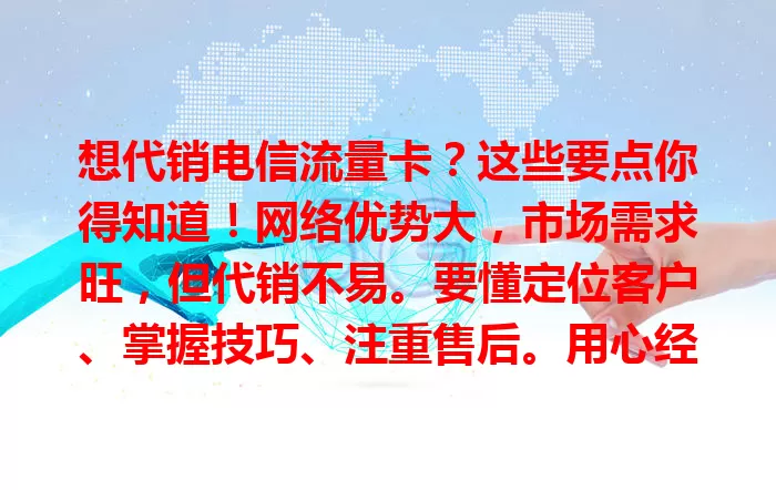 想代销电信流量卡？这些要点你得知道！网络优势大，市场需求旺，但代销不易。要懂定位客户、掌握技巧、注重售后。用心经营，抓住机遇，才能在这市场收获满满！