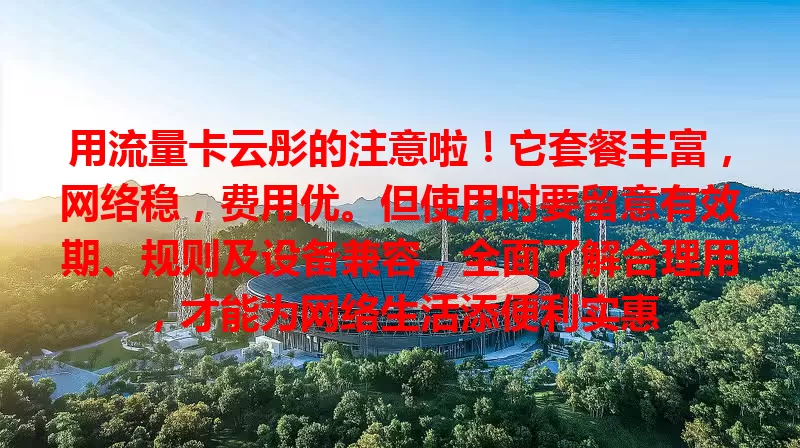 用流量卡云彤的注意啦！它套餐丰富，网络稳，费用优。但使用时要留意有效期、规则及设备兼容，全面了解合理用，才能为网络生活添便利实惠