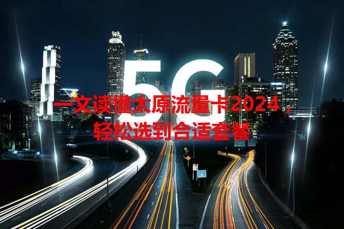 一文读懂太原流量卡2024，轻松选到合适套餐