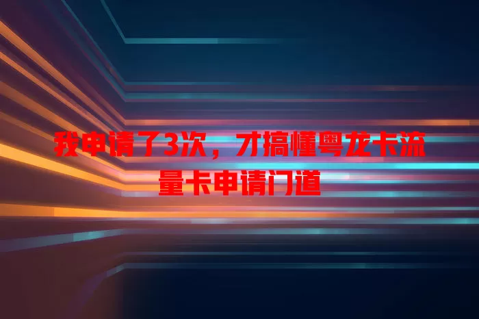 我申请了3次，才搞懂粤龙卡流量卡申请门道