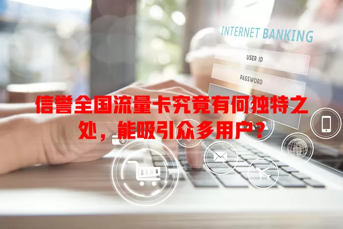 信誉全国流量卡究竟有何独特之处，能吸引众多用户？