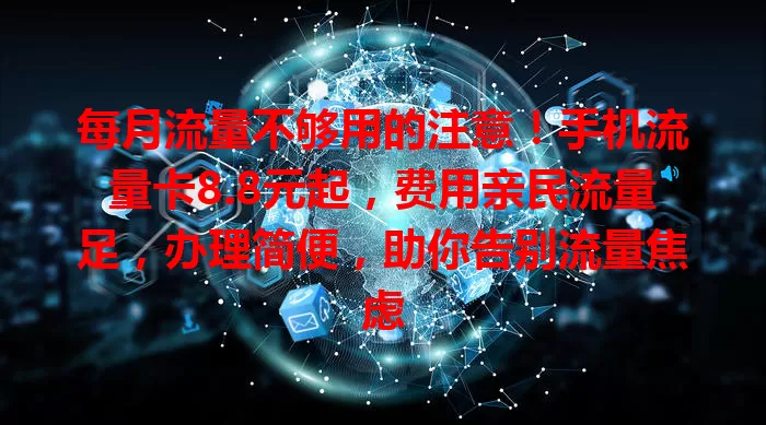 每月流量不够用的注意！手机流量卡8.8元起，费用亲民流量足，办理简便，助你告别流量焦虑