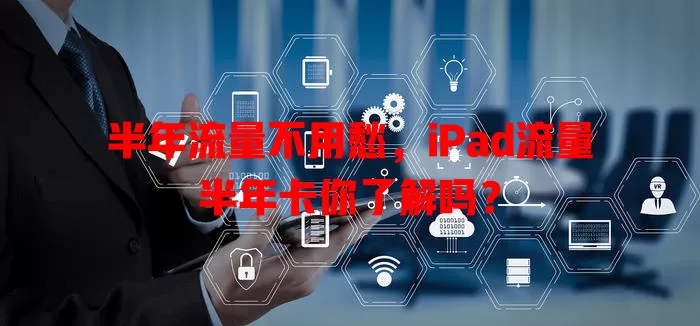 半年流量不用愁，iPad流量半年卡你了解吗？