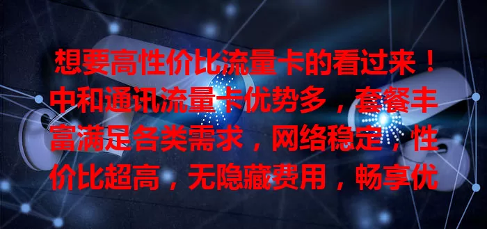 想要高性价比流量卡的看过来！中和通讯流量卡优势多，套餐丰富满足各类需求，网络稳定，性价比超高，无隐藏费用，畅享优质网络体验！