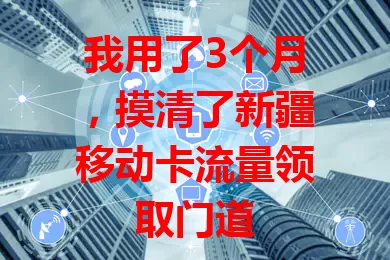 我用了3个月，摸清了新疆移动卡流量领取门道