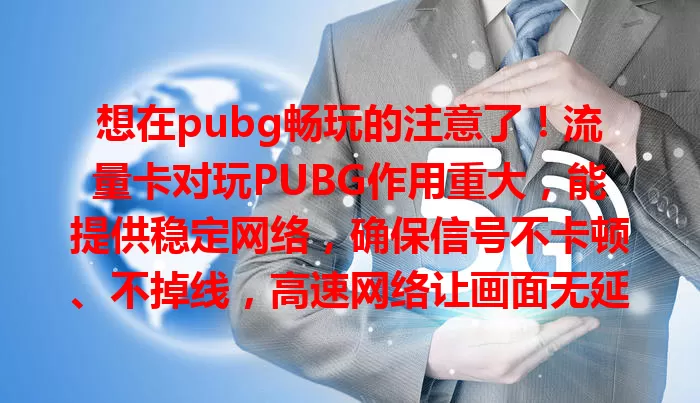 想在pubg畅玩的注意了！流量卡对玩PUBG作用重大，能提供稳定网络，确保信号不卡顿、不掉线，高速网络让画面无延迟，大容量流量满足长时间游戏，选对流量卡提升游戏体验。