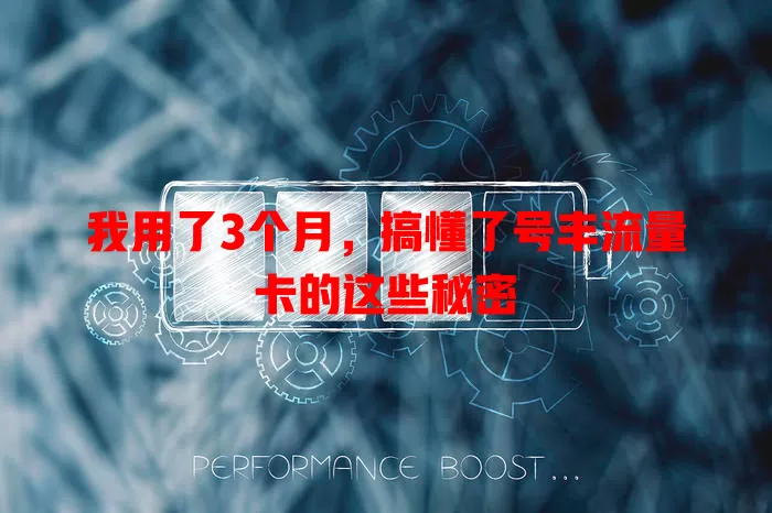 我用了3个月，搞懂了号丰流量卡的这些秘密