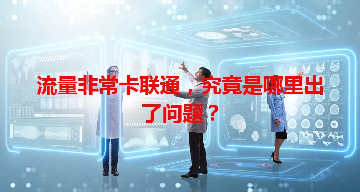 流量非常卡联通，究竟是哪里出了问题？