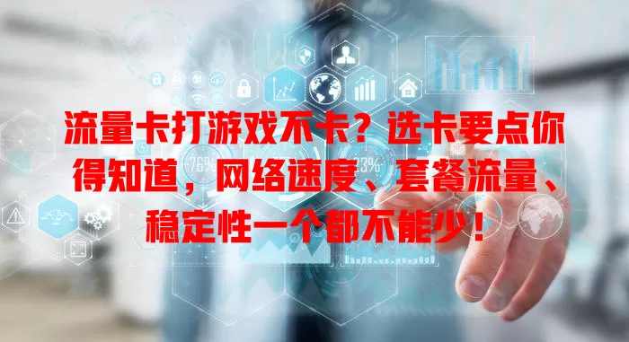 流量卡打游戏不卡？选卡要点你得知道，网络速度、套餐流量、稳定性一个都不能少！