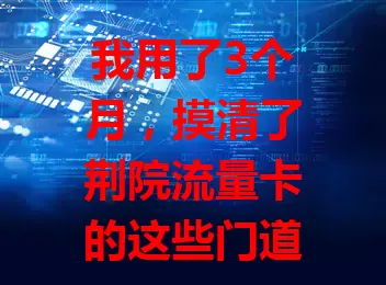 我用了3个月，摸清了荆院流量卡的这些门道