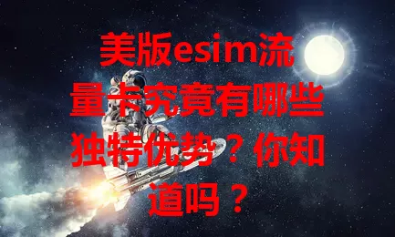 美版esim流量卡究竟有哪些独特优势？你知道吗？
