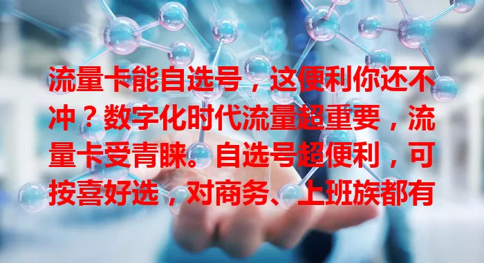 流量卡能自选号，这便利你还不冲？数字化时代流量超重要，流量卡受青睐。自选号超便利，可按喜好选，对商务、上班族都有益，还合理利用号码资源，快来关注挑专属心动号！