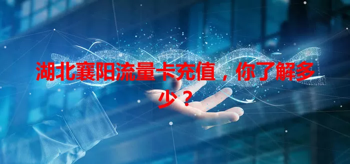 湖北襄阳流量卡充值，你了解多少？