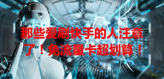 那些爱刷快手的人注意了！免流量卡超划算！