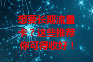想要长期流量卡？这些推荐你可得收好！