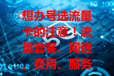 想办号选流量卡的注意！流量套餐、网速、费用、服务质量都要考虑，多方面因素综合考量，才能选出适合自己的流量卡，让网络更便捷高效