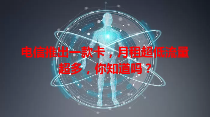 电信推出一款卡，月租超低流量超多，你知道吗？