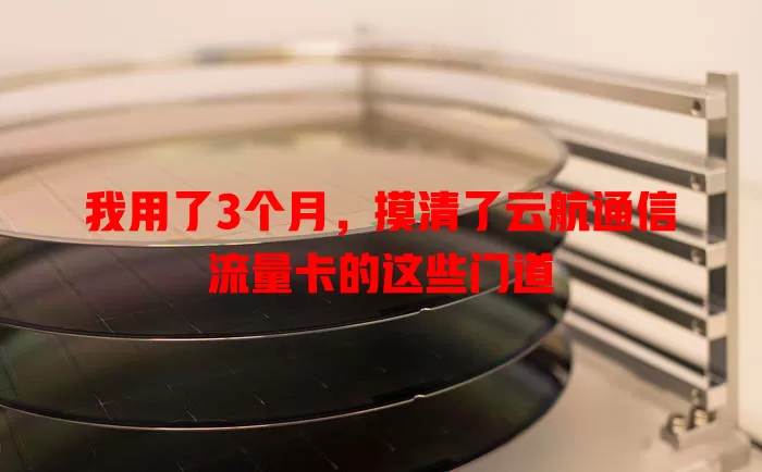 我用了3个月，摸清了云航通信流量卡的这些门道