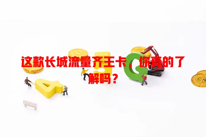这款长城流量齐王卡，你真的了解吗？