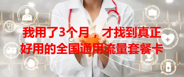 我用了3个月，才找到真正好用的全国通用流量套餐卡