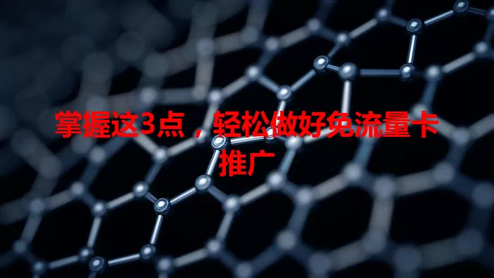 掌握这3点，轻松做好免流量卡推广