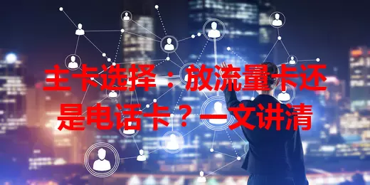 主卡选择：放流量卡还是电话卡？一文讲清