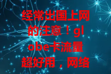 经常出国上网的注意！globe卡流量超好用，网络稳、套餐多、使用便捷还服务优