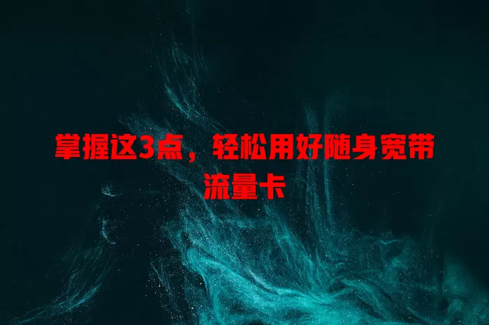 掌握这3点，轻松用好随身宽带流量卡