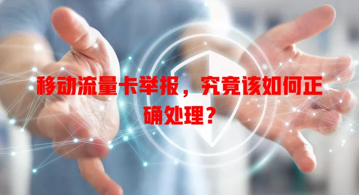 移动流量卡举报，究竟该如何正确处理？