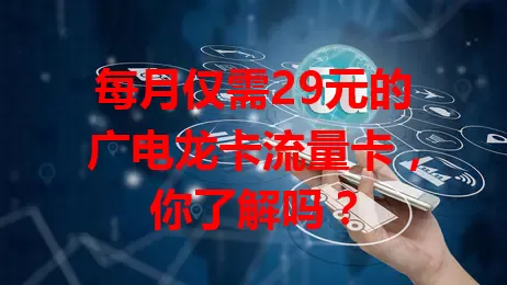 每月仅需29元的广电龙卡流量卡，你了解吗？