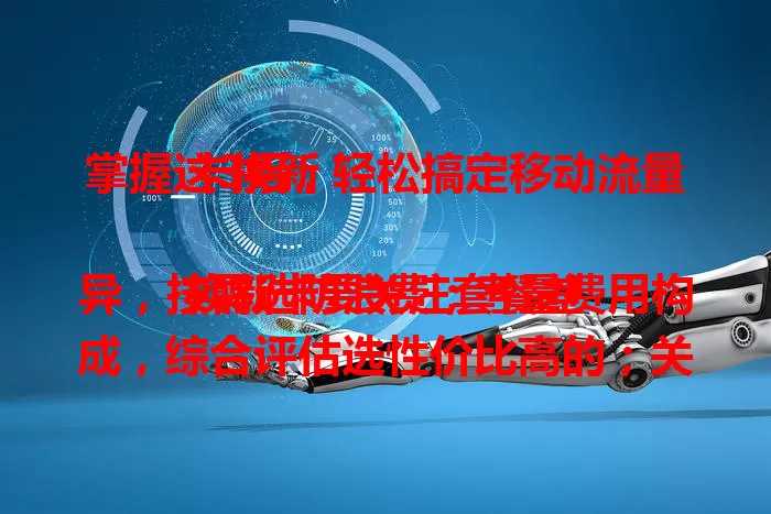 掌握这3招，轻松搞定移动流量卡换新

换新卡要关注套餐差异，按需选防浪费；考量费用构成，综合评估选性价比高的；关注服务质量，通过多种方式了解。懂这三点，就能轻松选到合适移动流量卡。