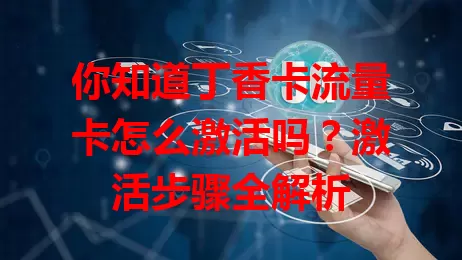 你知道丁香卡流量卡怎么激活吗？激活步骤全解析