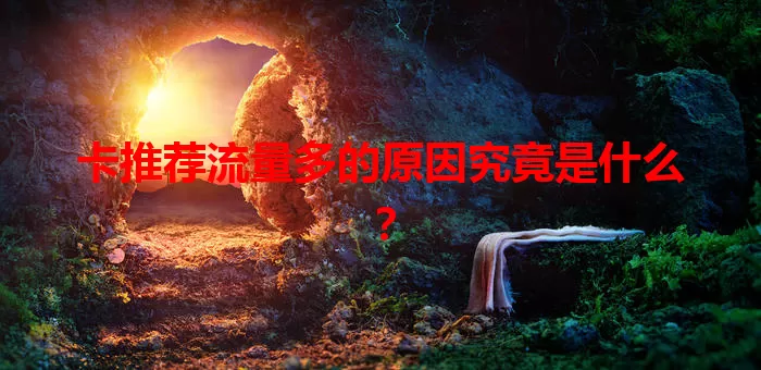 卡推荐流量多的原因究竟是什么？