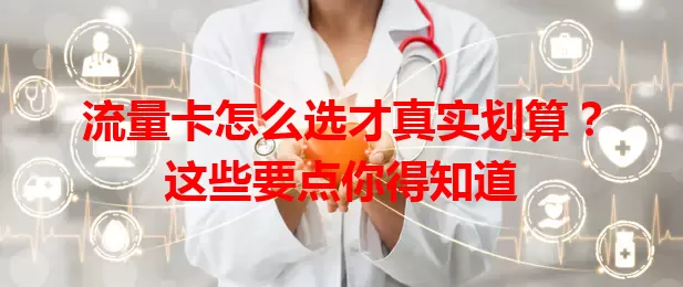 流量卡怎么选才真实划算？这些要点你得知道