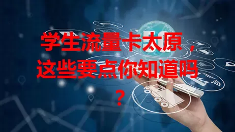 学生流量卡太原，这些要点你知道吗？